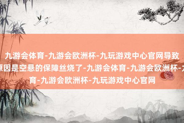 九游会体育-九游会欧洲杯-九玩游戏中心官网导致此次底盘塌陷的原因是空悬的保障丝烧了-九游会体育-九游会欧洲杯-九玩游戏中心官网