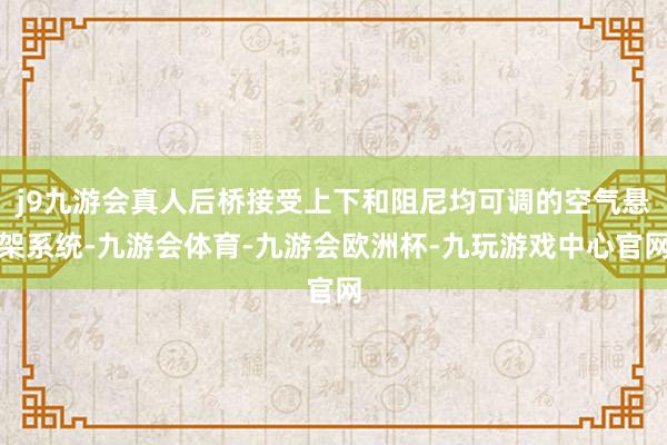 j9九游会真人后桥接受上下和阻尼均可调的空气悬架系统-九游会体育-九游会欧洲杯-九玩游戏中心官网