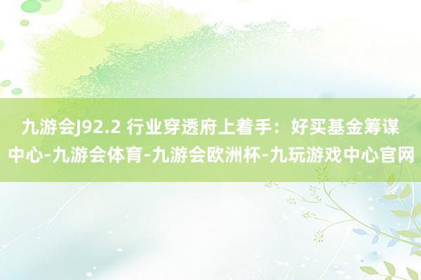 九游会J92.2 行业穿透府上着手：好买基金筹谋中心-九游会体育-九游会欧洲杯-九玩游戏中心官网