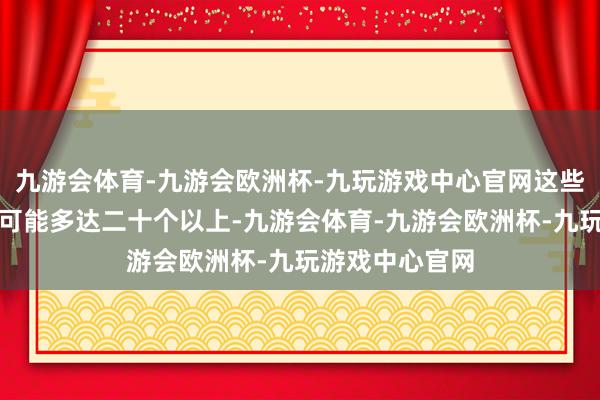 九游会体育-九游会欧洲杯-九玩游戏中心官网这些小卵泡的数目可能多达二十个以上-九游会体育-九游会欧洲杯-九玩游戏中心官网