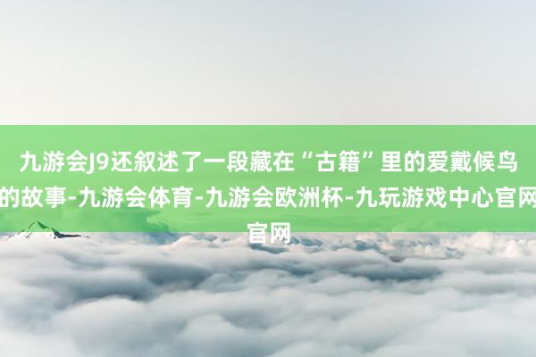 九游会J9还叙述了一段藏在“古籍”里的爱戴候鸟的故事-九游会体育-九游会欧洲杯-九玩游戏中心官网