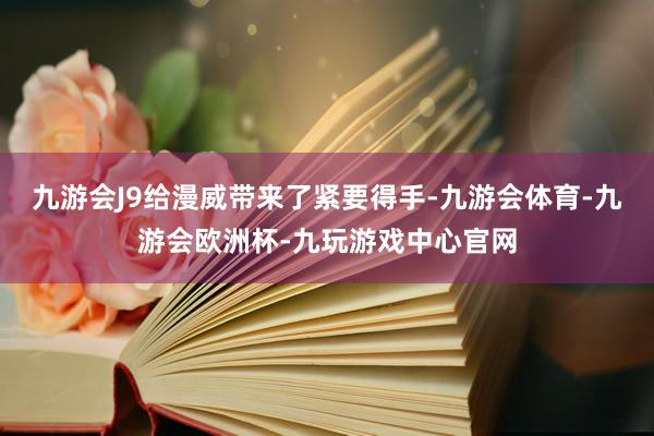九游会J9给漫威带来了紧要得手-九游会体育-九游会欧洲杯-九玩游戏中心官网