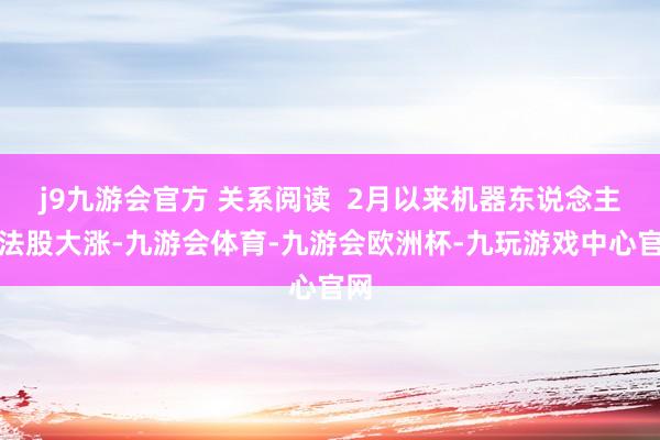 j9九游会官方 关系阅读  2月以来机器东说念主办法股大涨-九游会体育-九游会欧洲杯-九玩游戏中心官网