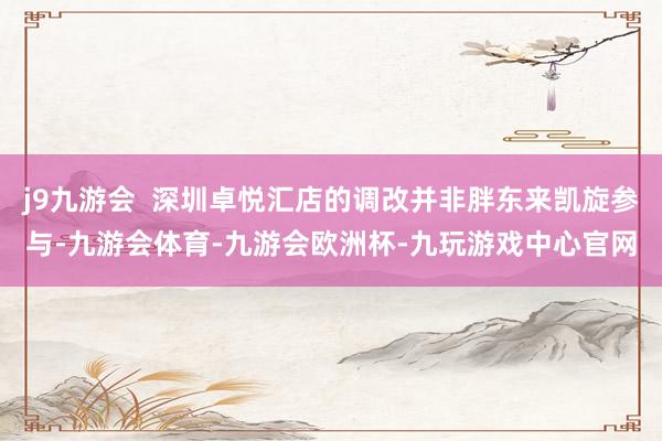 j9九游会  深圳卓悦汇店的调改并非胖东来凯旋参与-九游会体育-九游会欧洲杯-九玩游戏中心官网
