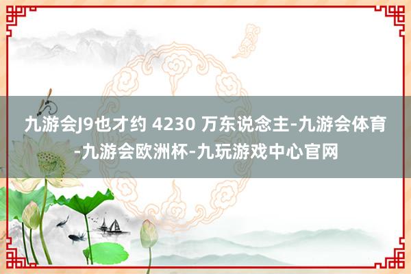 九游会J9也才约 4230 万东说念主-九游会体育-九游会欧洲杯-九玩游戏中心官网