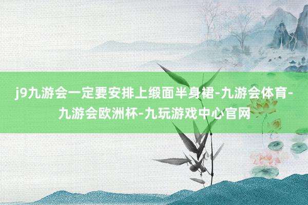 j9九游会一定要安排上缎面半身裙-九游会体育-九游会欧洲杯-九玩游戏中心官网