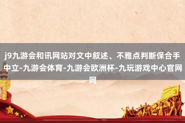 j9九游会和讯网站对文中叙述、不雅点判断保合手中立-九游会体育-九游会欧洲杯-九玩游戏中心官网