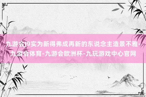 九游会J9实为新得弗成再新的东说念主造景不雅-九游会体育-九游会欧洲杯-九玩游戏中心官网