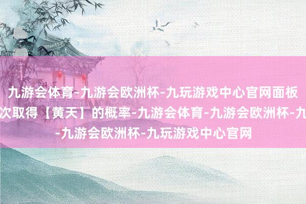 九游会体育-九游会欧洲杯-九玩游戏中心官网面板才智影响的是再次取得【黄天】的概率-九游会体育-九游会欧洲杯-九玩游戏中心官网