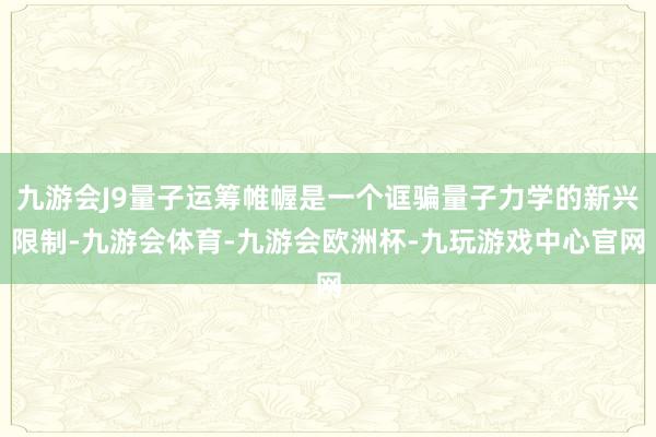 九游会J9量子运筹帷幄是一个诓骗量子力学的新兴限制-九游会体育-九游会欧洲杯-九玩游戏中心官网