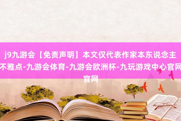 j9九游会【免责声明】本文仅代表作家本东说念主不雅点-九游会体育-九游会欧洲杯-九玩游戏中心官网