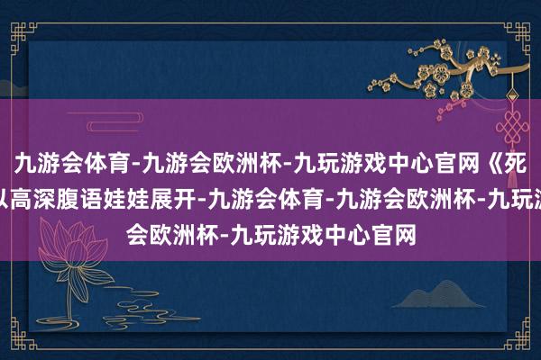 九游会体育-九游会欧洲杯-九玩游戏中心官网《死寂》也相似以高深腹语娃娃展开-九游会体育-九游会欧洲杯-九玩游戏中心官网