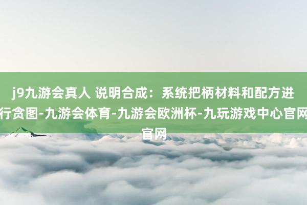 j9九游会真人 说明合成：系统把柄材料和配方进行贪图-九游会体育-九游会欧洲杯-九玩游戏中心官网