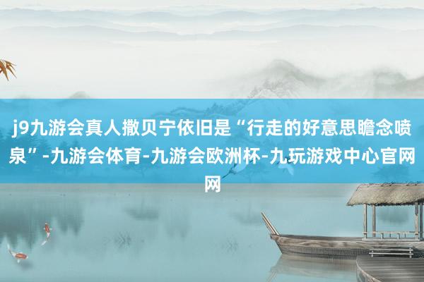 j9九游会真人撒贝宁依旧是“行走的好意思瞻念喷泉”-九游会体育-九游会欧洲杯-九玩游戏中心官网