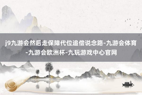 j9九游会然后走保障代位追偿说念路-九游会体育-九游会欧洲杯-九玩游戏中心官网