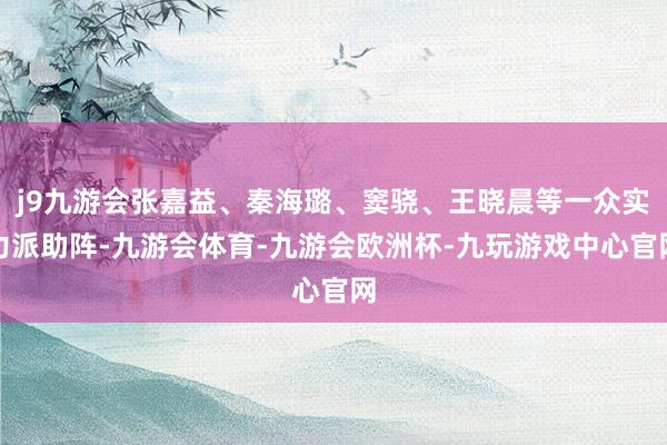 j9九游会张嘉益、秦海璐、窦骁、王晓晨等一众实力派助阵-九游会体育-九游会欧洲杯-九玩游戏中心官网