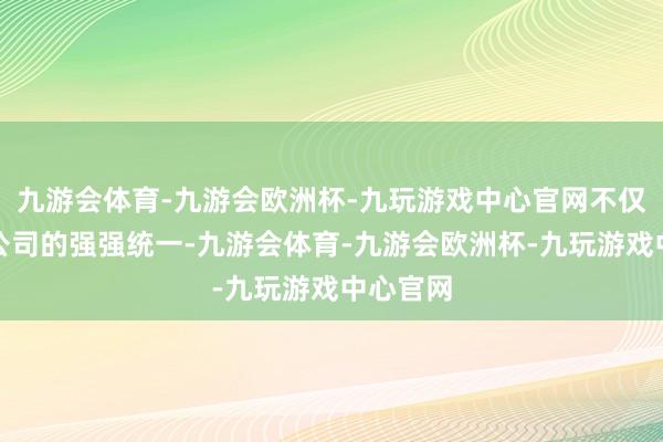 九游会体育-九游会欧洲杯-九玩游戏中心官网不仅是两家公司的强强统一-九游会体育-九游会欧洲杯-九玩游戏中心官网