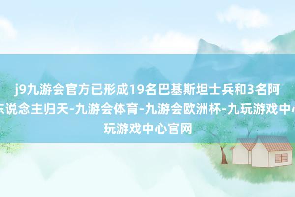 j9九游会官方已形成19名巴基斯坦士兵和3名阿富汗东说念主归天-九游会体育-九游会欧洲杯-九玩游戏中心官网