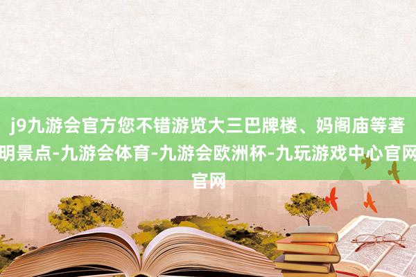 j9九游会官方您不错游览大三巴牌楼、妈阁庙等著明景点-九游会体育-九游会欧洲杯-九玩游戏中心官网