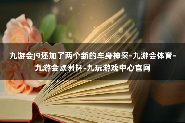 九游会J9还加了两个新的车身神采-九游会体育-九游会欧洲杯-九玩游戏中心官网
