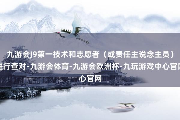 九游会J9第一技术和志愿者（或责任主说念主员）进行查对-九游会体育-九游会欧洲杯-九玩游戏中心官网