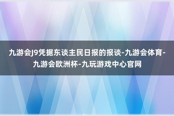 九游会J9凭据东谈主民日报的报谈-九游会体育-九游会欧洲杯-九玩游戏中心官网