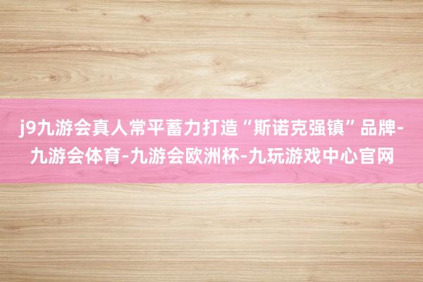 j9九游会真人常平蓄力打造“斯诺克强镇”品牌-九游会体育-九游会欧洲杯-九玩游戏中心官网