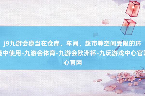 j9九游会稳当在仓库、车间、超市等空间受限的环境中使用-九游会体育-九游会欧洲杯-九玩游戏中心官网