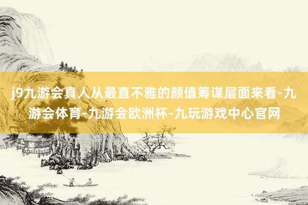 j9九游会真人从最直不雅的颜值筹谋层面来看-九游会体育-九游会欧洲杯-九玩游戏中心官网