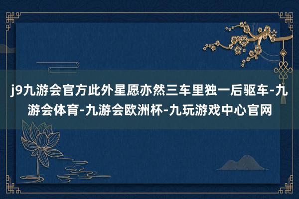 j9九游会官方此外星愿亦然三车里独一后驱车-九游会体育-九游会欧洲杯-九玩游戏中心官网