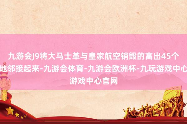 九游会J9将大马士革与皇家航空销毁的高出45个标的地邻接起来-九游会体育-九游会欧洲杯-九玩游戏中心官网