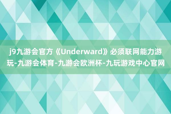 j9九游会官方《Underward》必须联网能力游玩-九游会体育-九游会欧洲杯-九玩游戏中心官网