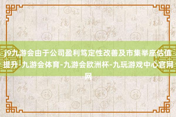 j9九游会由于公司盈利笃定性改善及市集举座估值提升-九游会体育-九游会欧洲杯-九玩游戏中心官网