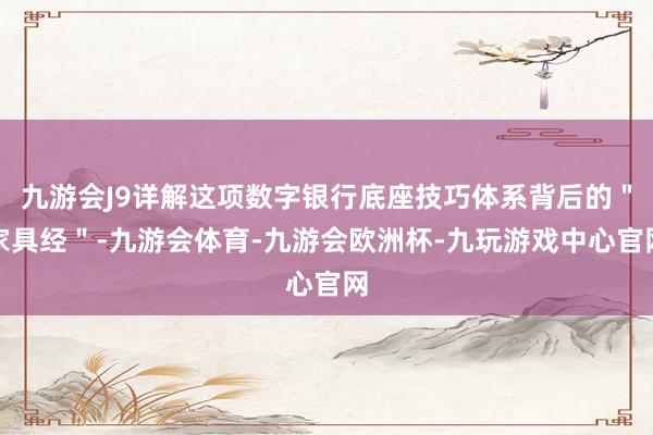 九游会J9详解这项数字银行底座技巧体系背后的＂家具经＂-九游会体育-九游会欧洲杯-九玩游戏中心官网