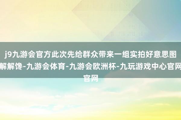 j9九游会官方此次先给群众带来一组实拍好意思图解解馋-九游会体育-九游会欧洲杯-九玩游戏中心官网