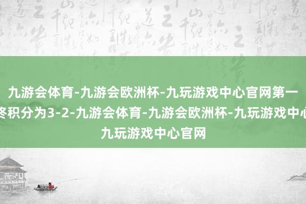 九游会体育-九游会欧洲杯-九玩游戏中心官网第一轮最终积分为3-2-九游会体育-九游会欧洲杯-九玩游戏中心官网