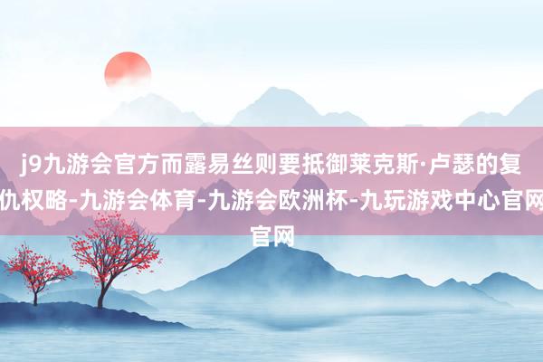 j9九游会官方而露易丝则要抵御莱克斯·卢瑟的复仇权略-九游会体育-九游会欧洲杯-九玩游戏中心官网