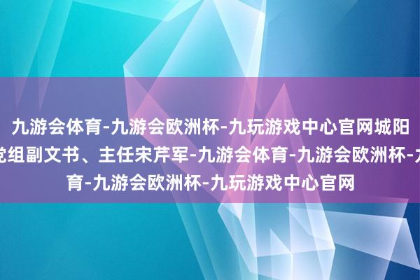 九游会体育-九游会欧洲杯-九玩游戏中心官网城阳区旅游发展中心党组副文书、主任宋芹军-九游会体育-九游会欧洲杯-九玩游戏中心官网
