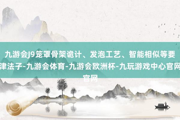 九游会J9笼罩骨架诡计、发泡工艺、智能相似等要津法子-九游会体育-九游会欧洲杯-九玩游戏中心官网