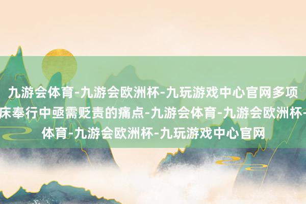 九游会体育-九游会欧洲杯-九玩游戏中心官网多项原创想象荒诞了临床奉行中亟需贬责的痛点-九游会体育-九游会欧洲杯-九玩游戏中心官网