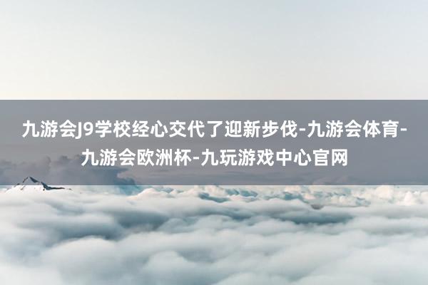 九游会J9学校经心交代了迎新步伐-九游会体育-九游会欧洲杯-九玩游戏中心官网