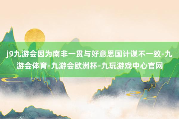 j9九游会因为南非一贯与好意思国计谋不一致-九游会体育-九游会欧洲杯-九玩游戏中心官网