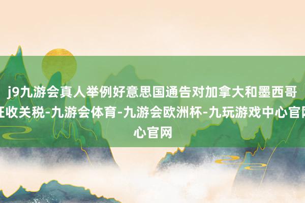 j9九游会真人举例好意思国通告对加拿大和墨西哥征收关税-九游会体育-九游会欧洲杯-九玩游戏中心官网