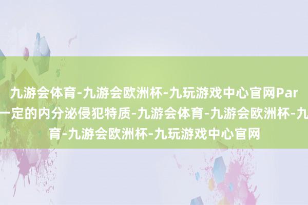 九游会体育-九游会欧洲杯-九玩游戏中心官网Paraben 可能具有一定的内分泌侵犯特质-九游会体育-九游会欧洲杯-九玩游戏中心官网