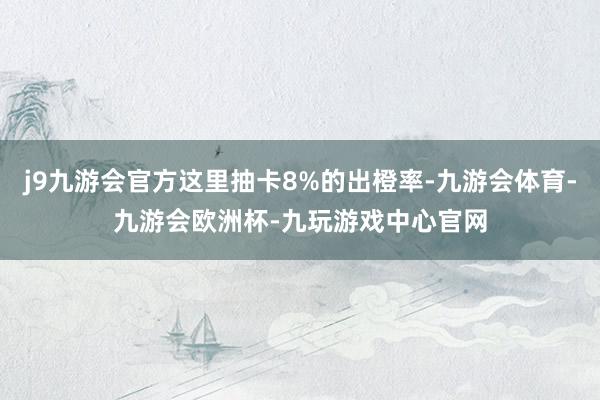 j9九游会官方这里抽卡8%的出橙率-九游会体育-九游会欧洲杯-九玩游戏中心官网