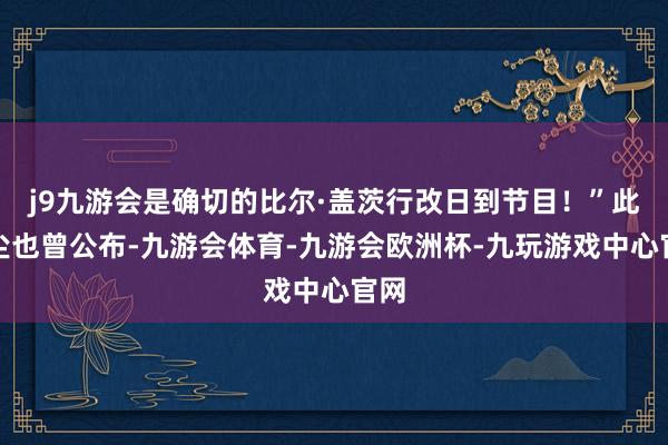 j9九游会是确切的比尔·盖茨行改日到节目！”此音尘也曾公布-九游会体育-九游会欧洲杯-九玩游戏中心官网