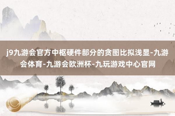 j9九游会官方中枢硬件部分的贪图比拟浅显-九游会体育-九游会欧洲杯-九玩游戏中心官网