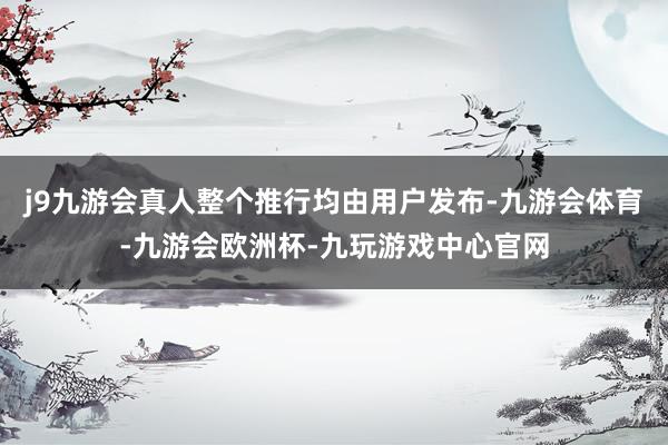j9九游会真人整个推行均由用户发布-九游会体育-九游会欧洲杯-九玩游戏中心官网