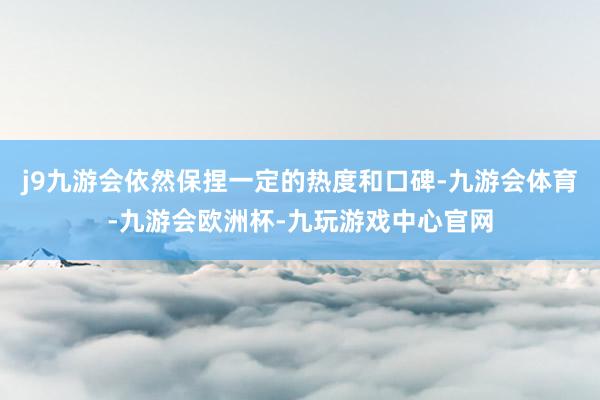 j9九游会依然保捏一定的热度和口碑-九游会体育-九游会欧洲杯-九玩游戏中心官网