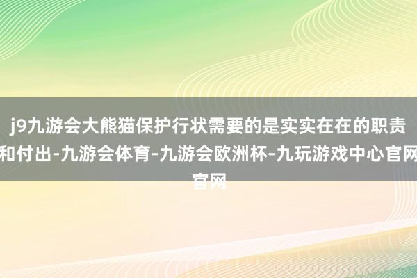 j9九游会大熊猫保护行状需要的是实实在在的职责和付出-九游会体育-九游会欧洲杯-九玩游戏中心官网